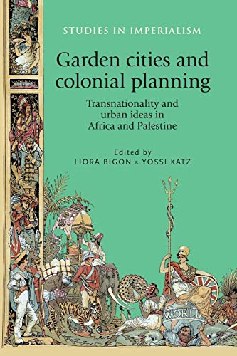 Garden cities and colonial planning: Transnationality and urban ideas in Africa and Palestine (Studies in Imperialism, Band 110)