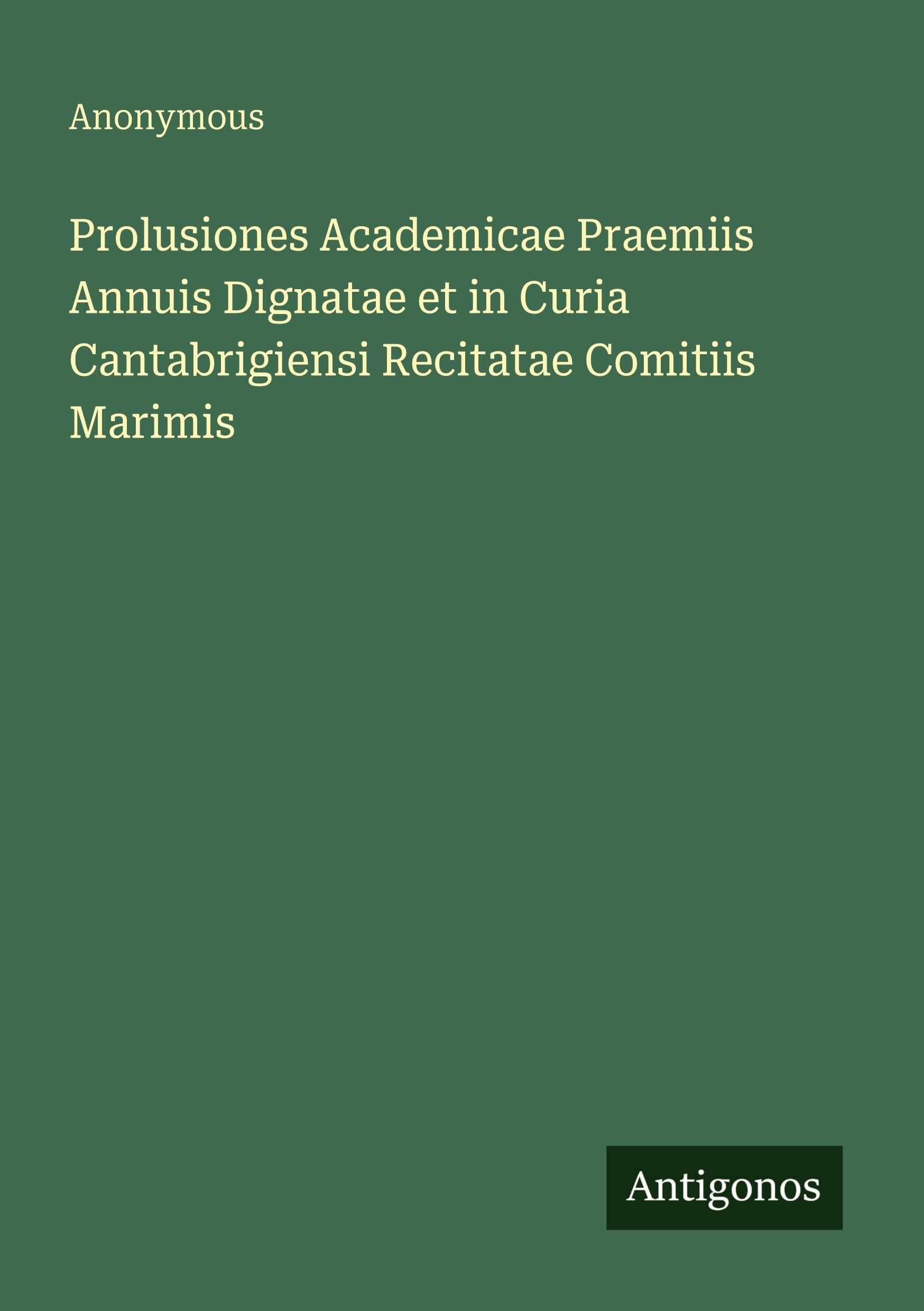 Prolusiones Academicae Praemiis Annuis Dignatae et in Curia Cantabrigiensi Recitatae Comitiis Marimis