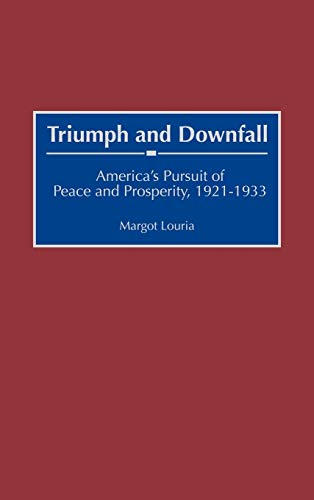 Triumph and Downfall: America's Pursuit of Peace and Prosperity, 1921-1933 (Contributions to the Study of World History)