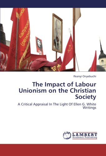 The Impact of Labour Unionism on the Christian Society: A Critical Appraisal In The Light Of Ellen G. White Writings