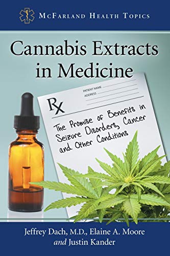 Cannabis Extracts in Medicine: The Promise of Benefits in Seizure Disorders, Cancer and Other Conditions (Mcfarland Health Topics)