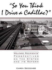 So You Think I Drive a Cadillac: Welfare Recipients' Perspectives on the System and Its Reform