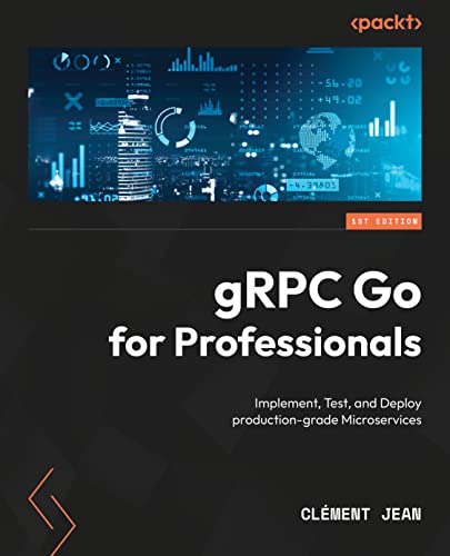 gRPC Go for Professionals: Implement, test, and deploy production-grade microservices