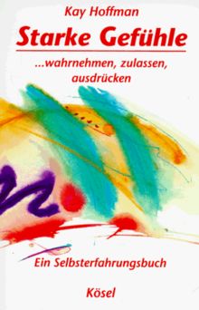 Starke Gefühle. ...wahrnehmen, zulassen, ausdrücken. Ein Selbsterfahrungsbuch