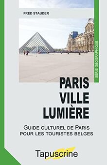 Paris Ville Lumière: Guide culturel de Paris pour les touristes belges (Tapuscrine. Série géographique)