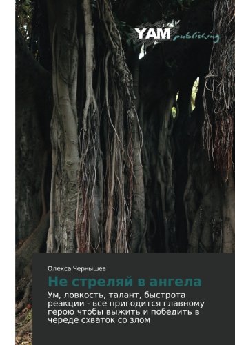Ne strelyay v angela: Um, lovkost', talant, bystrota reaktsii - vse prigoditsya glavnomu geroyu chtoby vyzhit' i pobedit' v cherede skhvatok so zlom: ... wyzhit' i pobedit' w cherede shwatok so zlom