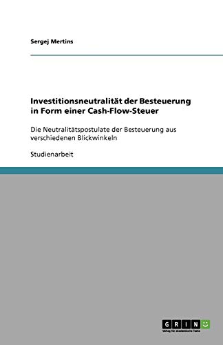 Investitionsneutralität der Besteuerung in Form einer Cash-Flow-Steuer: Die Neutralitätspostulate der Besteuerung aus verschiedenen Blickwinkeln