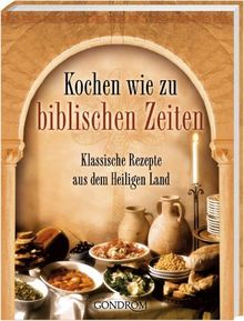 Kochen wie zu biblischen Zeiten. Klassische Rezepte aus dem Heiligen Land