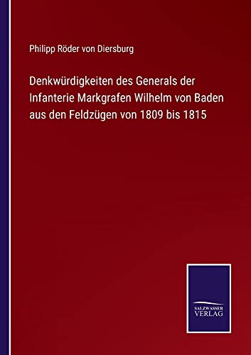 Denkwürdigkeiten des Generals der Infanterie Markgrafen Wilhelm von Baden aus den Feldzügen von 1809 bis 1815