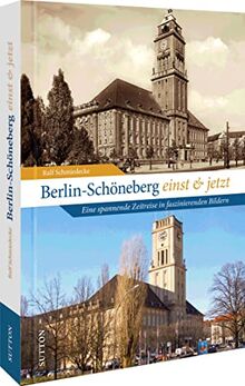 Regionalgeschichte – Berlin-Schöneberg einst und jetzt: Stadtgeschichte damals und heute in 50 faszinierenden Bildpaaren. Der Wandel Schönebergs in historischen Fotografien. (Sutton Zeitsprünge)