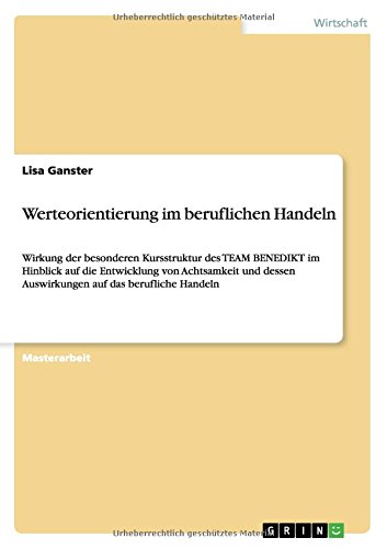 Werteorientierung im beruflichen Handeln: Wirkung der besonderen Kursstruktur des TEAM BENEDIKT im Hinblick auf die Entwicklung von Achtsamkeit und dessen Auswirkungen auf das berufliche Handeln