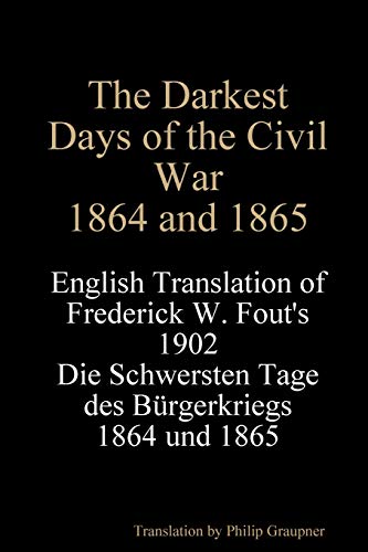 The Darkest Days of the Civil War, 1864 and 1865: English Translation of Frederick W. Fout's 1902 Die Schwersten Tage des Bürgerkriegs, 1864 - 1865