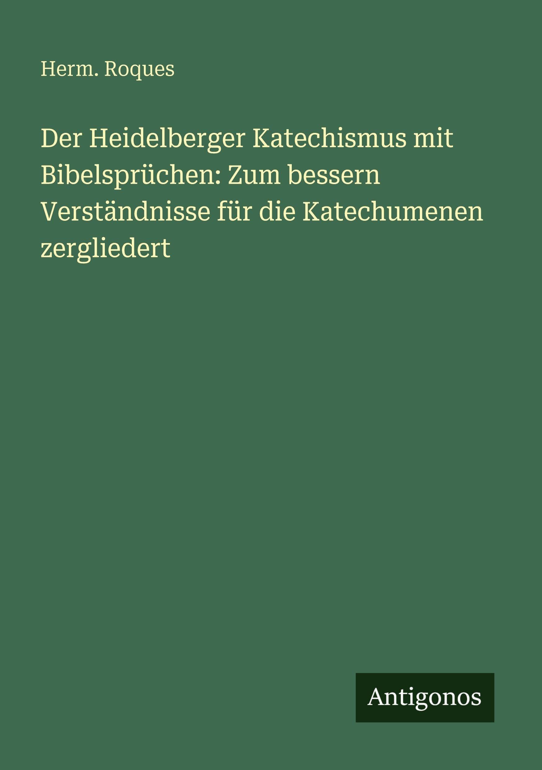 Der Heidelberger Katechismus mit Bibelsprüchen: Zum bessern Verständnisse für die Katechumenen zergliedert