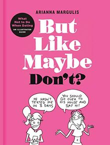But Like Maybe Don't?: What Not to Do When Dating: An Illustrated Guide
