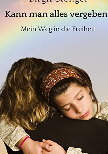 Kann man alles vergeben?: Mein Weg in die Freiheit