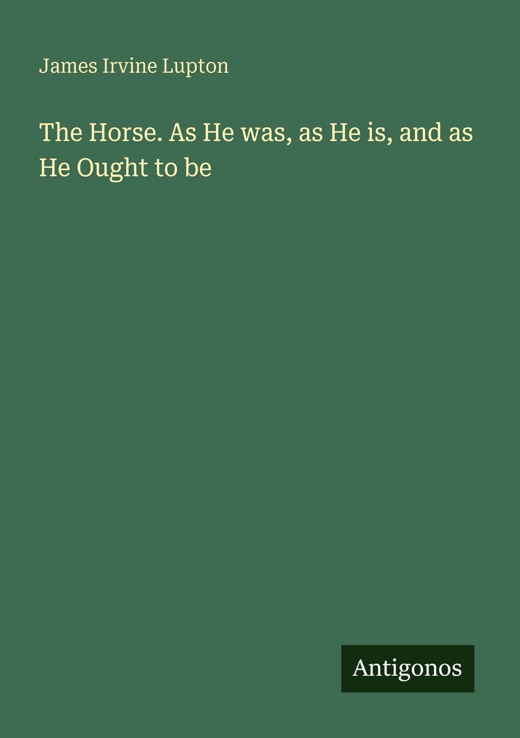 The Horse. As He was, as He is, and as He Ought to be