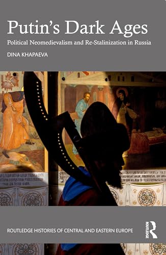 Putin’s Dark Ages: Political Neomedievalism and Re-stalinization in Russia (Routledge Histories of Central and Eastern Europe)