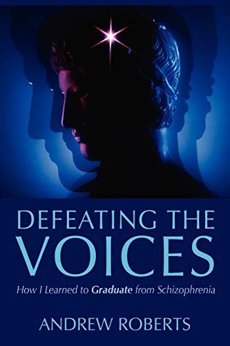 Defeating the Voices -: How to Graduate from Schizophrenia: How I Learned to Graduate from Schizophrenia