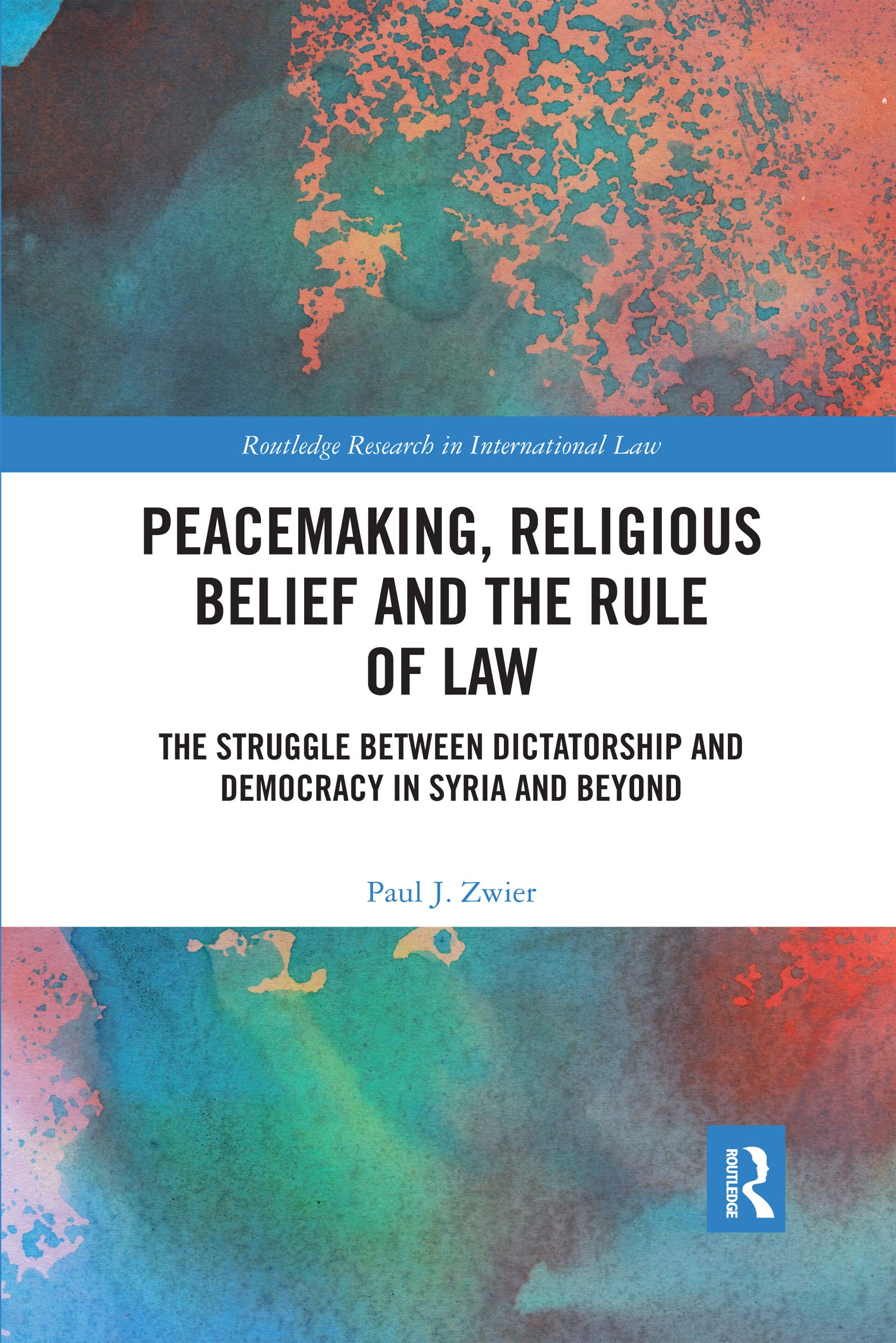 Peacemaking, Religious Belief and the Rule of Law: The Struggle between Dictatorship and Democracy in Syria and Beyond (Routledge Research in International Law)