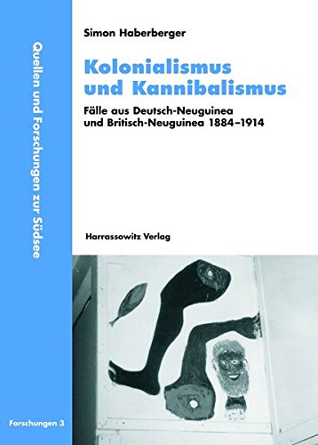 Kolonialismus und Kannibalismus: Fälle aus Deutsch-Neuguinea und Britisch-Neuguinea 1884-1914 (Quellen und Forschungen zur Südsee)