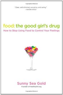 Food: The Good Girl's Drug: How to Stop Using Food to Control Your Feelings