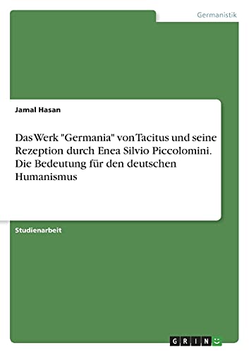 Das Werk Germania von Tacitus und seine Rezeption durch Enea Silvio Piccolomini. Die Bedeutung für den deutschen Humanismus