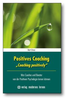 Positives Coaching: Was Coaches und Berater von der Positiven Psychologie lernen können