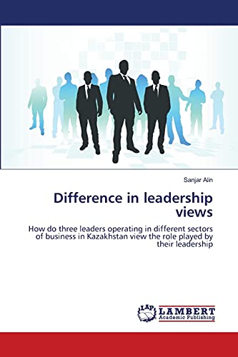 Difference in leadership views: How do three leaders operating in different sectors of business in Kazakhstan view the role played by their leadership