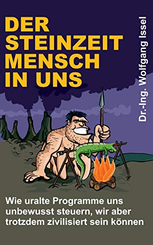 Der Steinzeitmensch in uns – Wie uralte Programme uns unbewusst steuern, wir aber trotzdem zivilisiert sein können