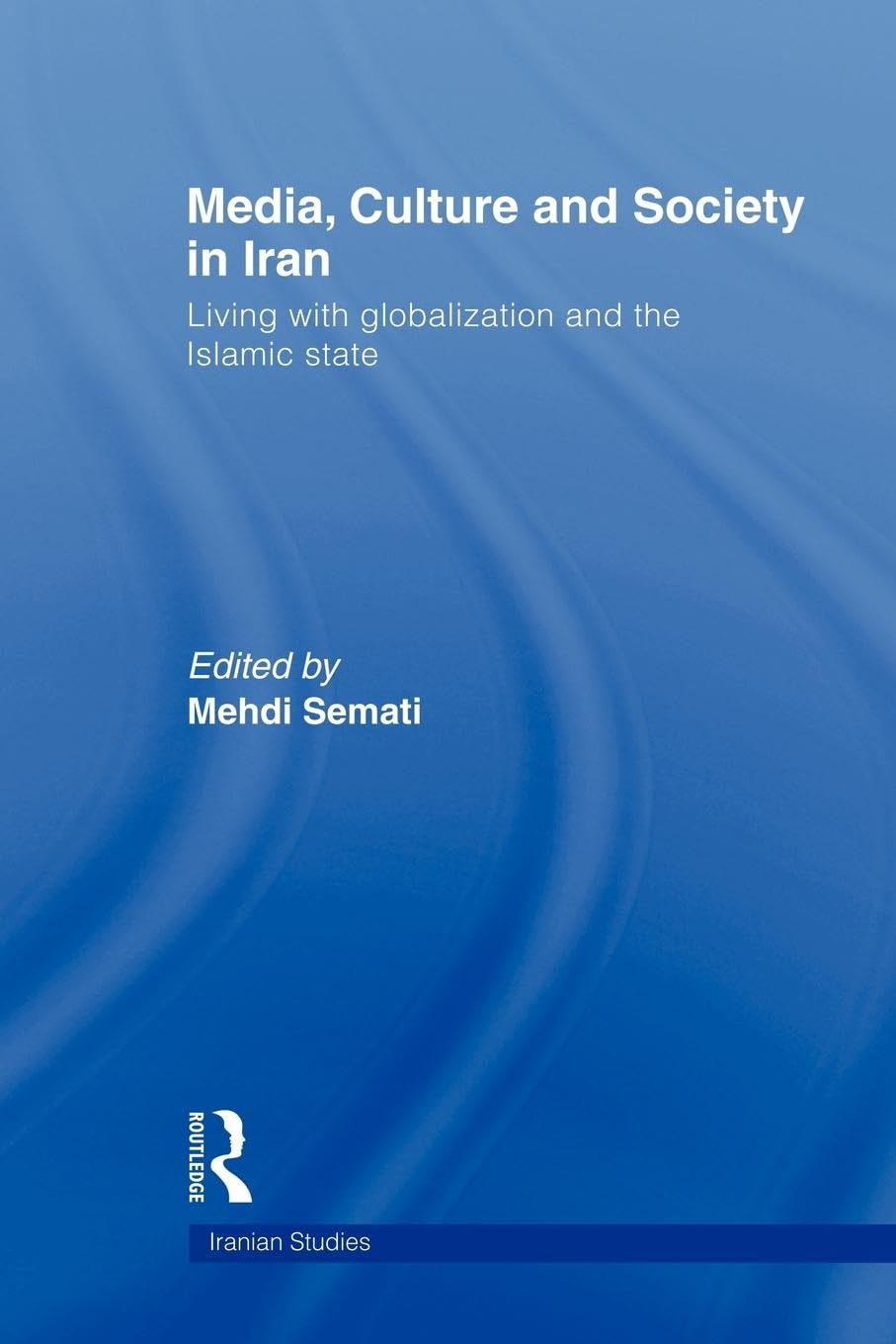 Media, Culture and Society in Iran: Living with Globalization and the Islamic State (Iranian Studies, 4, Band 4)
