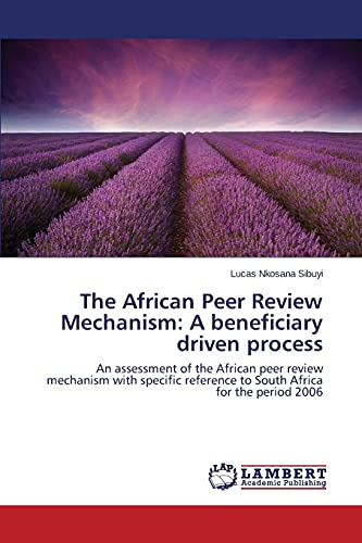 The African Peer Review Mechanism: A beneficiary driven process: An assessment of the African peer review mechanism with specific reference to South Africa for the period 2006