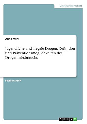 Jugendliche und illegale Drogen. Definition und Präventionsmöglichkeiten des Drogenmissbrauchs