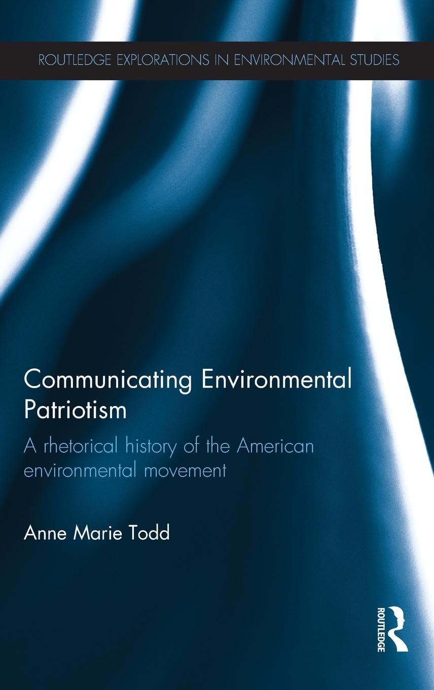 Communicating Environmental Patriotism: A Rhetorical History of the American Environmental Movement (Routledge Explorations in Environmental Studies)