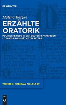 Erzählte Oratorik: Politische Rede in der deutschsprachigen Literatur des Spätmittelalters (Trends in Medieval Philology, 42, Band 42)