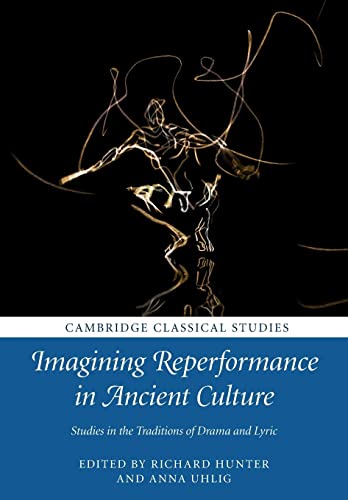 Imagining Reperformance in Ancient Culture: Studies in the Traditions of Drama and Lyric (Cambridge Classical Studies)