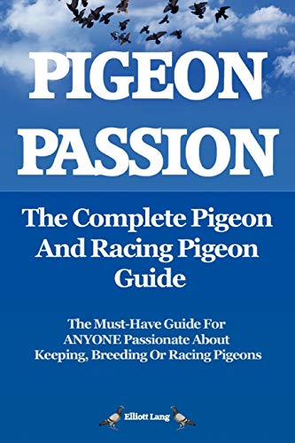 Elliott Lang Pigeon Passion. The Complete Pigeon And Racing Pigeon Guide., The Ultimate Manual For Pigeon Fanciers. How To Win With Homing/racing Pigeons Using