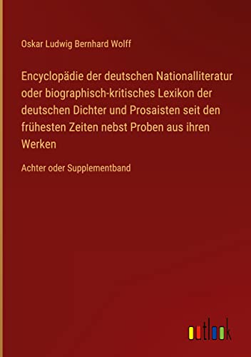 Encyclopädie der deutschen Nationalliteratur oder biographisch-kritisches Lexikon der deutschen Dichter und Prosaisten seit den frühesten Zeiten nebst ... aus ihren Werken: Achter oder Supplementband
