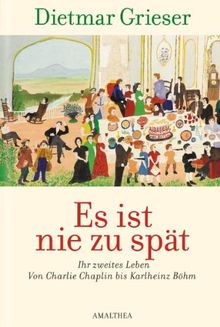 Es ist nie zu spät: Ihr zweites Leben - Von Charlie Chaplin bis Karlheinz Böhm