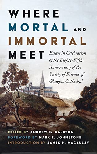 Where Mortal and Immortal Meet: Essays in Celebration of the Eighty-Fifth Anniversary of the Society of Friends of Glasgow Cathedral