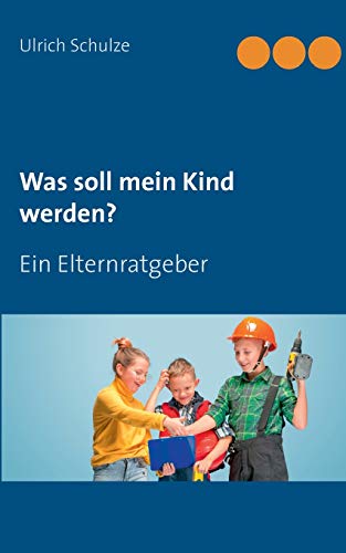 Was soll mein Kind werden?: Ein Elternratgeber