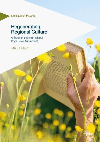 Regenerating Regional Culture: A Study of the International Book Town Movement (Sociology of the Arts)