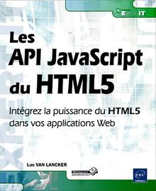 Les API JavaScript du HTML5 : intégrez la puissance du HTML5 dans vos applications Web