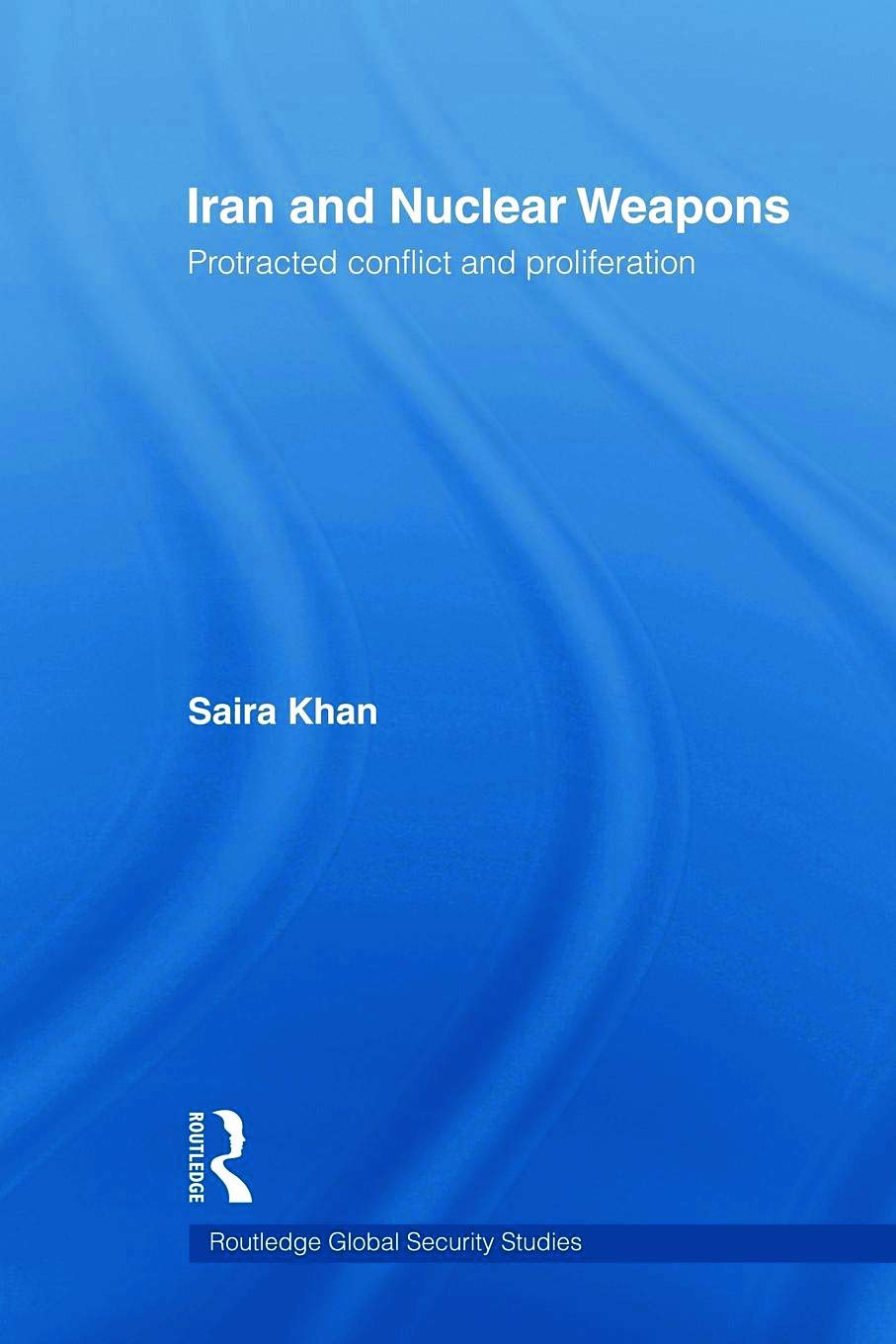 Iran and Nuclear Weapons: Protracted Conflict and Proliferation (Routledge Global Security Studies)