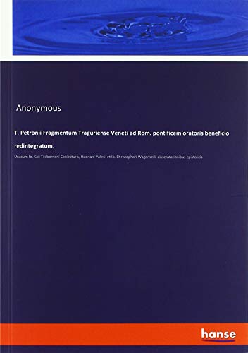 T. Petronii Fragmentum Traguriense Veneti ad Rom. pontificem oratoris beneficio redintegratum.: Unacum Io. Caii Tileborneni Coniecturis, Hadriani ... Wagenseilii disseratationibus epistolicis