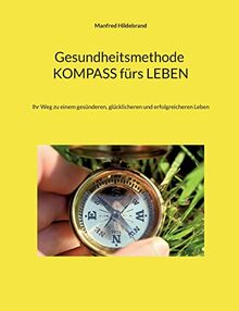 Gesundheitsmethode KOMPASS fürs LEBEN: Ihr Weg zu einem gesünderen, glücklicheren und erfolgreicheren Leben