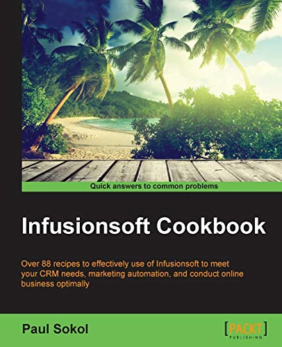 Infusionsoft Cookbook: Over 88 recipes for effective use of Infusionsoft to mitigate your CRM needs, marketing automation, conducting online business optimally (English Edition)