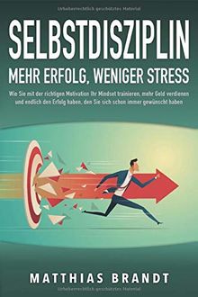 SELBSTDISZIPLIN - Mehr Erfolg, weniger Stress: Wie Sie mit der richtigen Motivation Ihr Mindset trainieren, mehr Geld verdienen und endlich den Erfolg haben, den Sie sich schon immer gewünscht haben