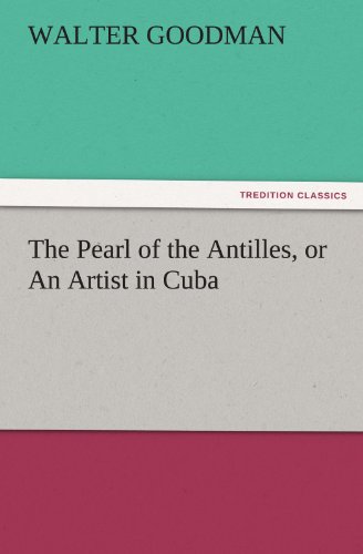 The Pearl of the Antilles, or An Artist in Cuba (TREDITION CLASSICS)