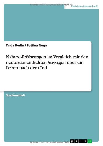 Nahtod-Erfahrungen im Vergleich mit den neutestamentlichten Aussagen über ein Leben nach dem Tod