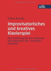 Improvisatorisches und kreatives Klavierspiel: Eine Einführung für die Vokalpraxis mit zahlreichen Hör- und Notenbeispielen